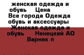 женская одежда и обувь  › Цена ­ 1 000 - Все города Одежда, обувь и аксессуары » Женская одежда и обувь   . Ненецкий АО,Варнек п.